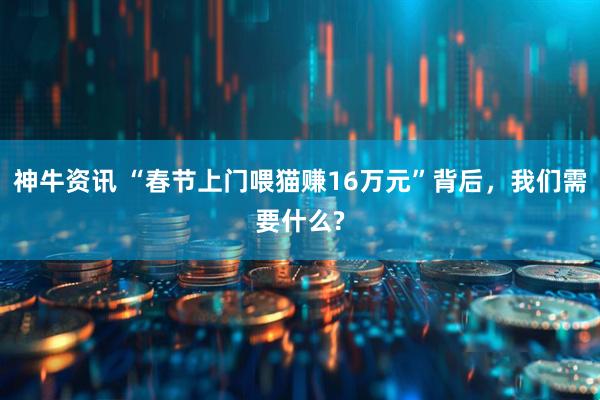 神牛资讯 “春节上门喂猫赚16万元”背后，我们需要什么?