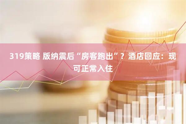 319策略 版纳震后“房客跑出”？酒店回应：现可正常入住