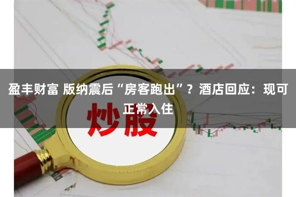 盈丰财富 版纳震后“房客跑出”？酒店回应：现可正常入住