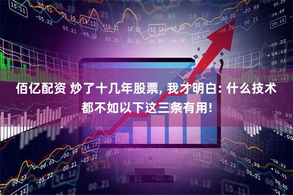 佰亿配资 炒了十几年股票, 我才明白: 什么技术都不如以下这三条有用!