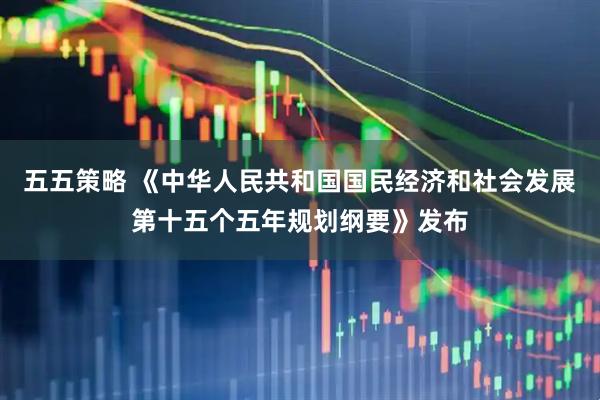 五五策略 《中华人民共和国国民经济和社会发展第十五个五年规划纲要》发布