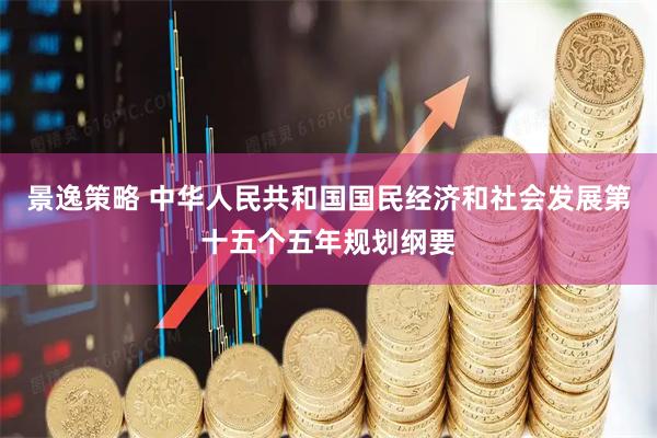 景逸策略 中华人民共和国国民经济和社会发展第十五个五年规划纲要