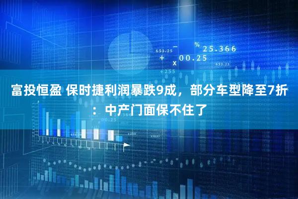 富投恒盈 保时捷利润暴跌9成，部分车型降至7折：中产门面保不住了