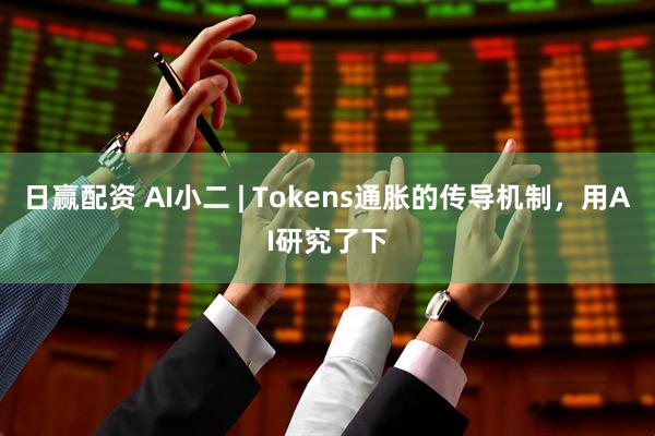 日赢配资 AI小二 | Tokens通胀的传导机制，用AI研究了下