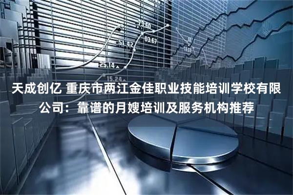 天成创亿 重庆市两江金佳职业技能培训学校有限公司:靠谱的月嫂培训及服务机构推荐