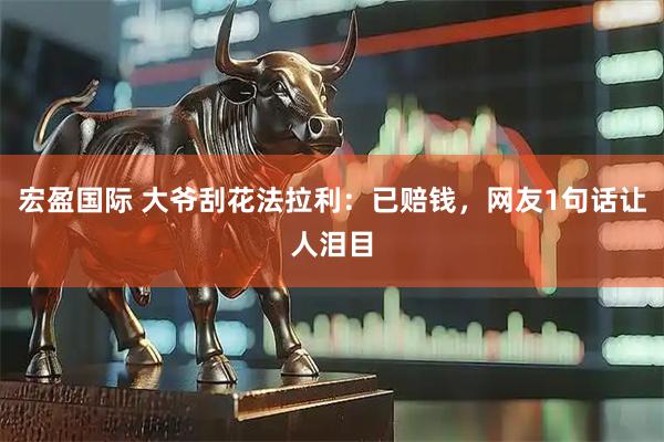 宏盈国际 大爷刮花法拉利：已赔钱，网友1句话让人泪目