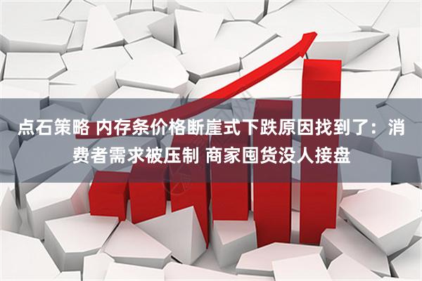 点石策略 内存条价格断崖式下跌原因找到了：消费者需求被压制 商家囤货没人接盘