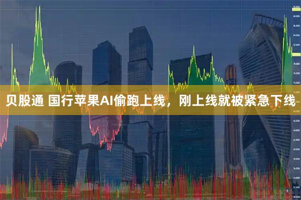 贝股通 国行苹果AI偷跑上线，刚上线就被紧急下线