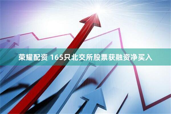 荣耀配资 165只北交所股票获融资净买入