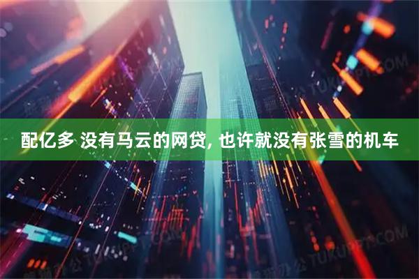 配亿多 没有马云的网贷, 也许就没有张雪的机车
