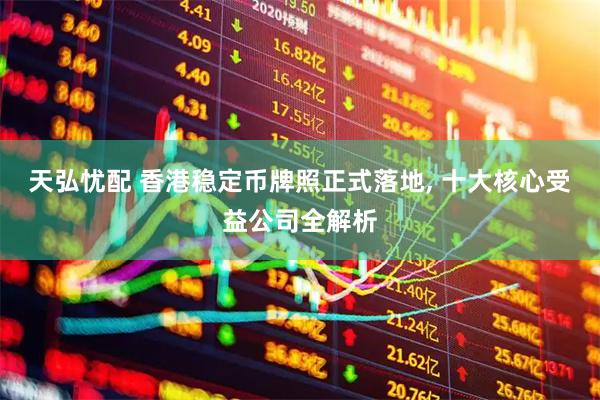 天弘忧配 香港稳定币牌照正式落地, 十大核心受益公司全解析