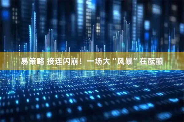 易策略 接连闪崩！一场大“风暴”在酝酿