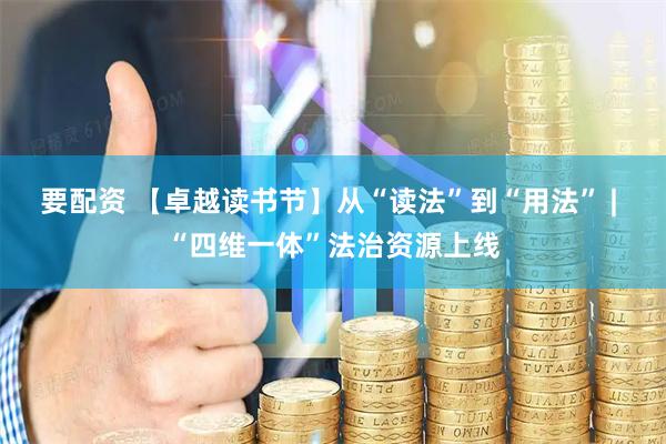 要配资 【卓越读书节】从“读法”到“用法” | “四维一体”法治资源上线