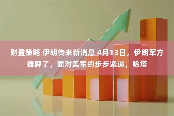 财盈策略 伊朗传来新消息 4月13日,伊朗军方摊牌了,面对美军的步步紧逼,哈塔