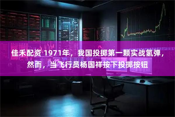 佳禾配资 1971年，我国投掷第一颗实战氢弹，然而，当飞行员杨国祥按下投掷按钮