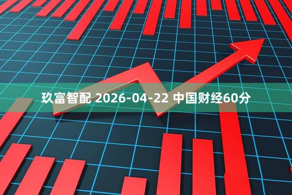 玖富智配 2026-04-22 中国财经60分