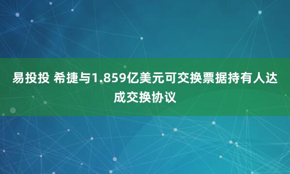 易投投 希捷与1.859亿美元可交换票据持有人达成交换协议