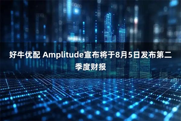 好牛优配 Amplitude宣布将于8月5日发布第二季度财报