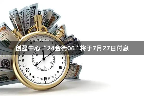 创盈中心 “24金街06”将于7月27日付息