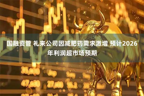 国融资管 礼来公司因减肥药需求激增 预计2026年利润超市场预期