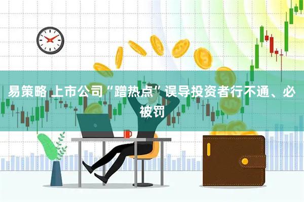 易策略 上市公司“蹭热点”误导投资者行不通、必被罚