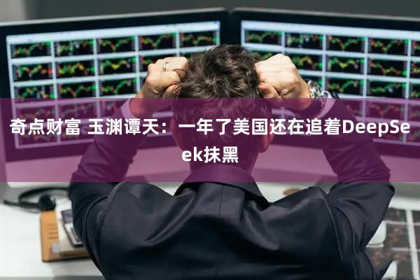奇点财富 玉渊谭天：一年了美国还在追着DeepSeek抹黑
