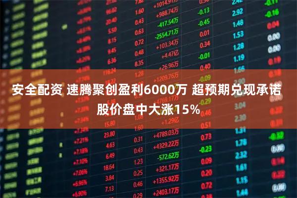 安全配资 速腾聚创盈利6000万 超预期兑现承诺 股价盘中大涨15%