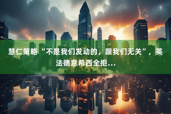 慧仁策略 “不是我们发动的，跟我们无关”，英法德意希西全拒…