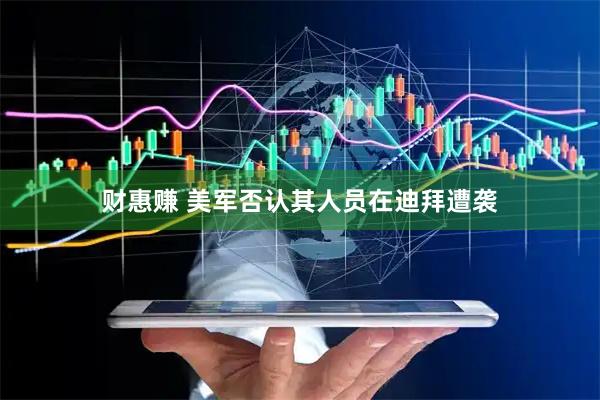 财惠赚 美军否认其人员在迪拜遭袭