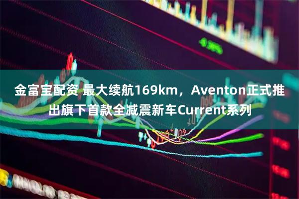 金富宝配资 最大续航169km，Aventon正式推出旗下首款全减震新车Current系列