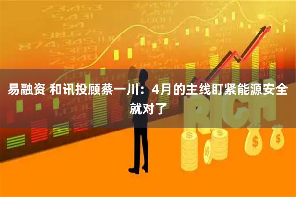 易融资 和讯投顾蔡一川:4月的主线盯紧能源安全就对了