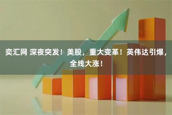 奕汇网 深夜突发！美股，重大变革！英伟达引爆，全线大涨！