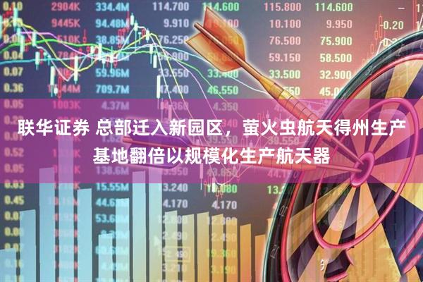 联华证券 总部迁入新园区，萤火虫航天得州生产基地翻倍以规模化生产航天器