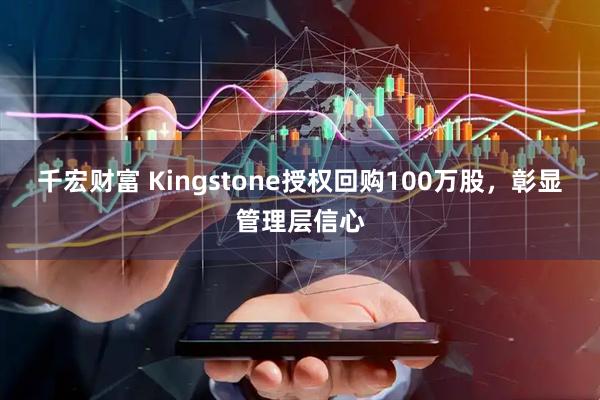 千宏财富 Kingstone授权回购100万股，彰显管理层信心