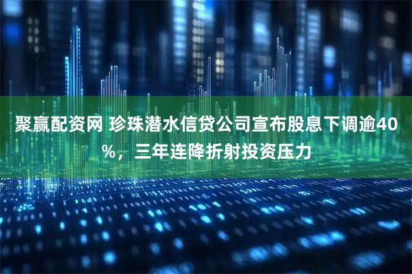 聚赢配资网 珍珠潜水信贷公司宣布股息下调逾40%，三年连降折射投资压力