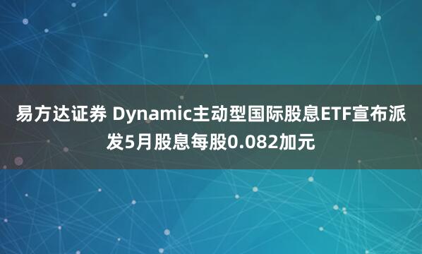 易方达证券 Dynamic主动型国际股息ETF宣布派发5月股息每股0.082加元