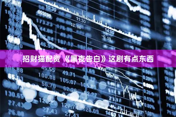 招财猫配资 《黑夜告白》这剧有点东西