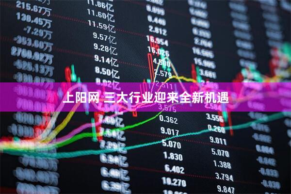 上阳网 三大行业迎来全新机遇