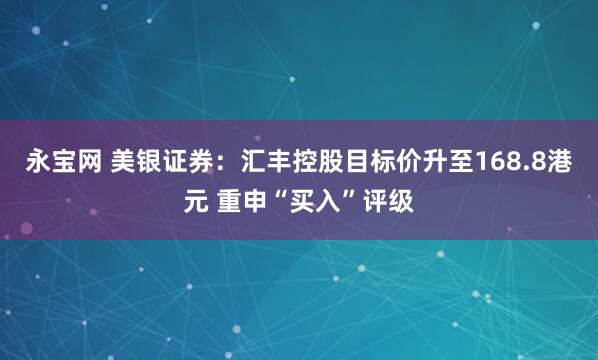 永宝网 美银证券：汇丰控股目标价升至168.8港元 重申“买入”评级
