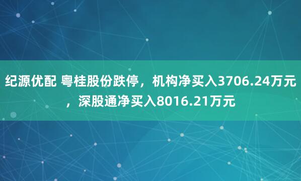 纪源优配 粤桂股份跌停，机构净买入3706.24万元，深股通净买入8016.21万元