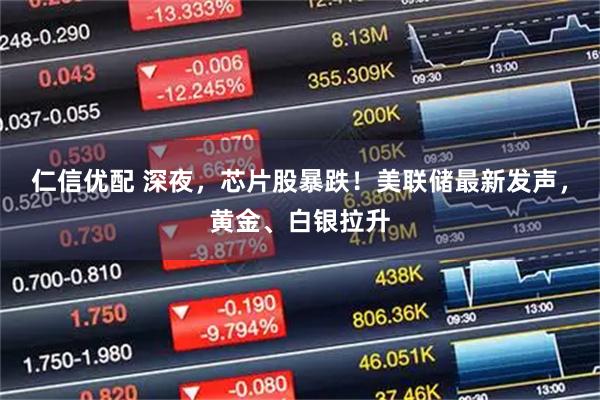 仁信优配 深夜，芯片股暴跌！美联储最新发声，黄金、白银拉升