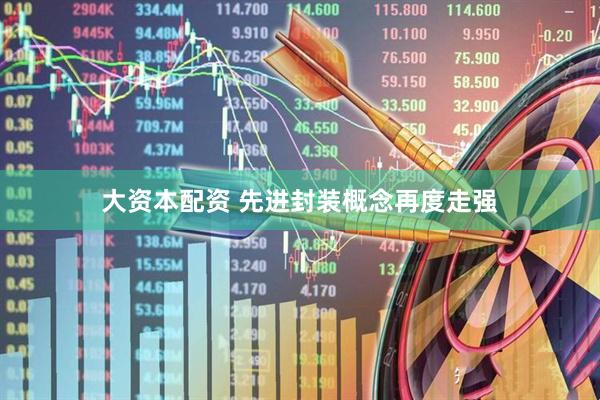 大资本配资 先进封装概念再度走强