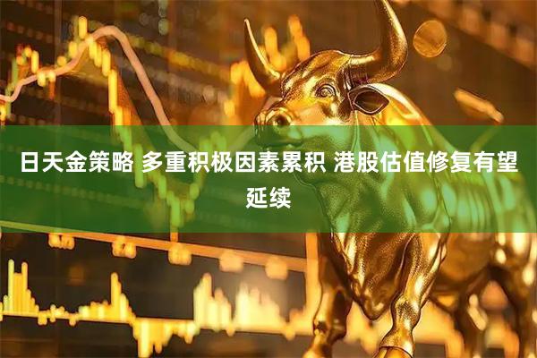 日天金策略 多重积极因素累积 港股估值修复有望延续