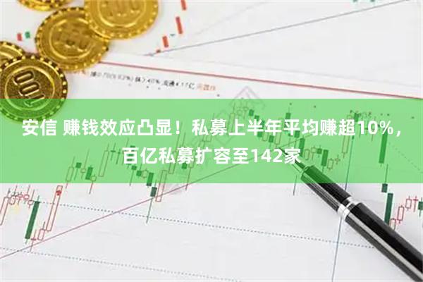 安信 赚钱效应凸显！私募上半年平均赚超10%，百亿私募扩容至142家