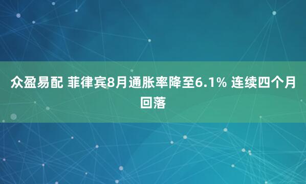 众盈易配 菲律宾8月通胀率降至6.1% 连续四个月回落
