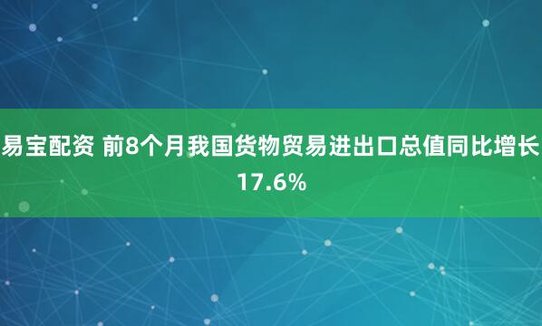 易宝配资 前8个月我国货物贸易进出口总值同比增长17.6%